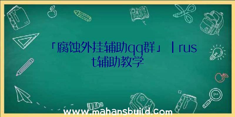 「腐蚀外挂辅助qq群」|rust辅助教学